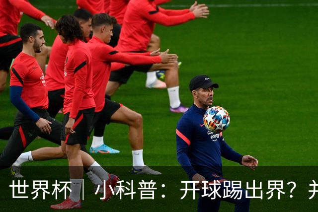世界杯｜小科普：开球踢出界？并非硬规则，而是新潮流