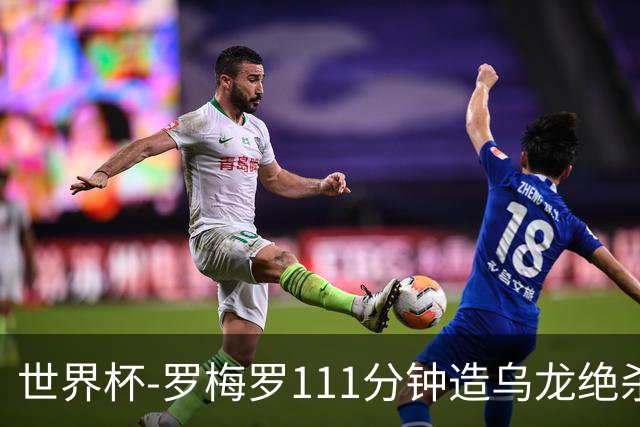 世界杯-罗梅罗111分钟造乌龙绝杀 阿根廷加时3-2佛得角