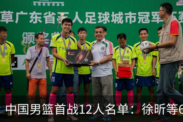 中国男篮首战12人名单：徐昕等6人有望迎首秀 胡明轩赵继伟缺席