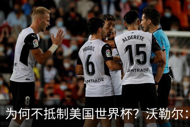 为何不抵制美国世界杯？沃勒尔：德国队不赞同很多事但抵制没好处