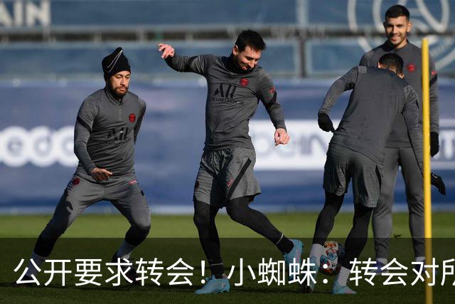 公开要求转会！小蜘蛛：转会对所有人来说都好，我想实现梦想