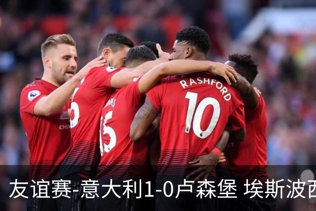 友谊赛-意大利1-0卢森堡 埃斯波西托制胜球皮西利助攻