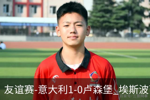 友谊赛-意大利1-0卢森堡 埃斯波西托制胜球皮西利助攻