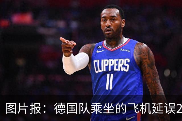 图片报：德国队乘坐的飞机延误20分钟，原因是随行人员忘带护照