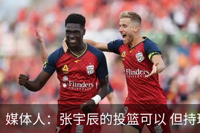 媒体人：张宇辰的投篮可以 但持球绕防守&持球投3分硬解就不行了