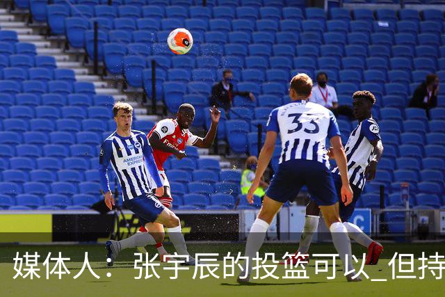 媒体人：张宇辰的投篮可以 但持球绕防守&持球投3分硬解就不行了
