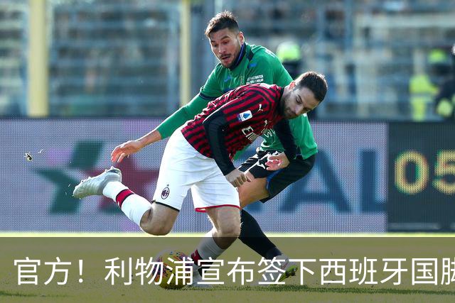 官方！利物浦宣布签下西班牙国脚 新帅伊劳拉麾下首签