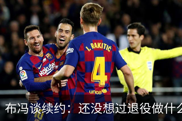 布冯谈续约：还没想过退役做什么，只想不留遗憾