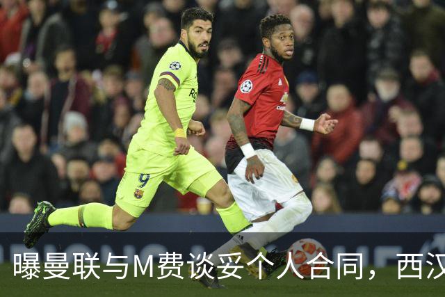曝曼联与M费谈妥个人合同，西汉姆不降价原因揭秘！名宿建议改签德国铁腰