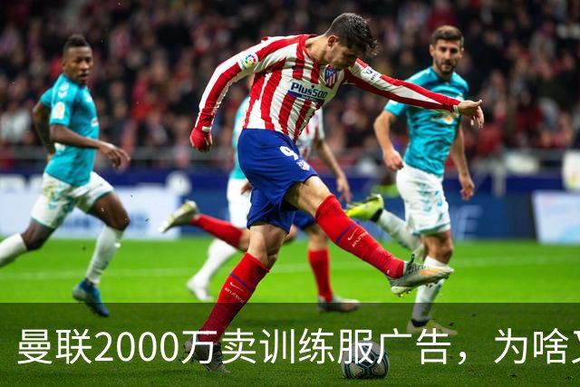 曼联2000万卖训练服广告，为啥又“见钱眼开”了？