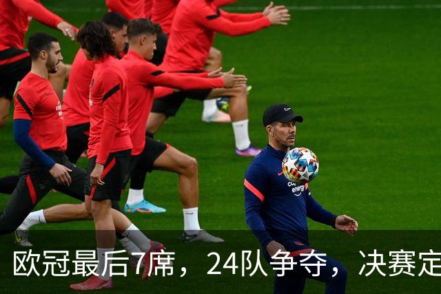 欧冠最后7席，24队争夺，决赛定于马德里举行，利物浦曾在此夺冠
