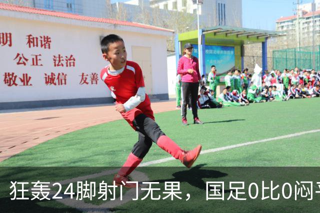 狂轰24脚射门无果，国足0比0闷平泰国队，武磊国家队百场纪念之夜错失良机