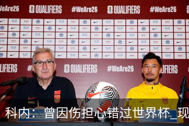 科内：曾因伤担心错过世界杯 现在只想专注世界杯不去想转会