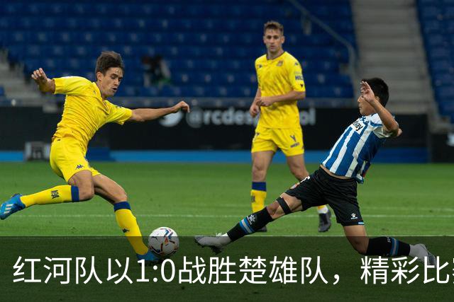 红河队以1:0战胜楚雄队，精彩比赛再添胜利！