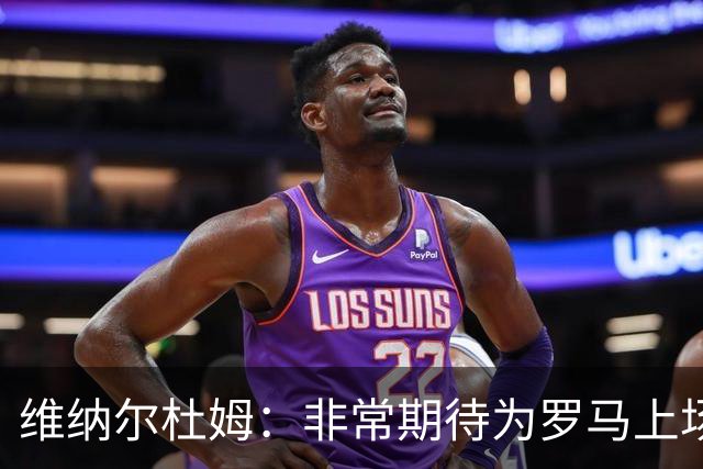 维纳尔杜姆：非常期待为罗马上场 将竭尽全力