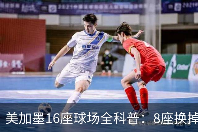 美加墨16座球场全科普：8座换掉人工草！哪座最酷热？哪座没空调?