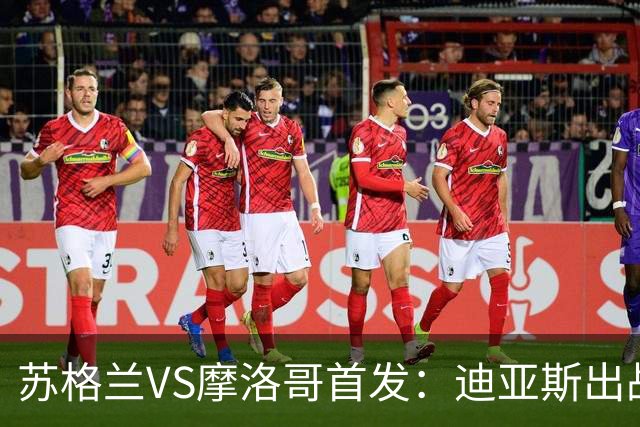 苏格兰VS摩洛哥首发：迪亚斯出战 塞巴里搭档布阿迪