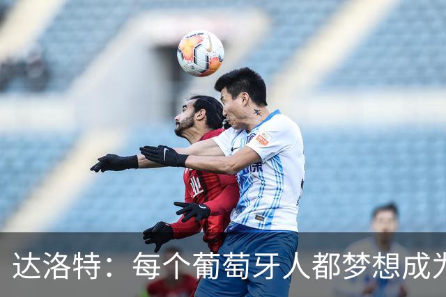 达洛特：每个葡萄牙人都梦想成为世界冠军 夺冠了妹妹会唱国歌