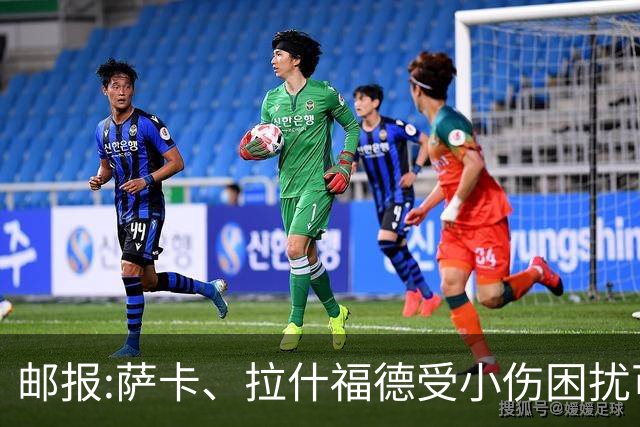 邮报:萨卡、拉什福德受小伤困扰可能缺阵 戈登、马杜埃凯继续首发