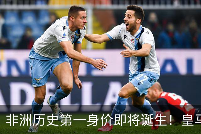 非洲历史第一身价即将诞生！皇马1亿报价被拒，还在加价！