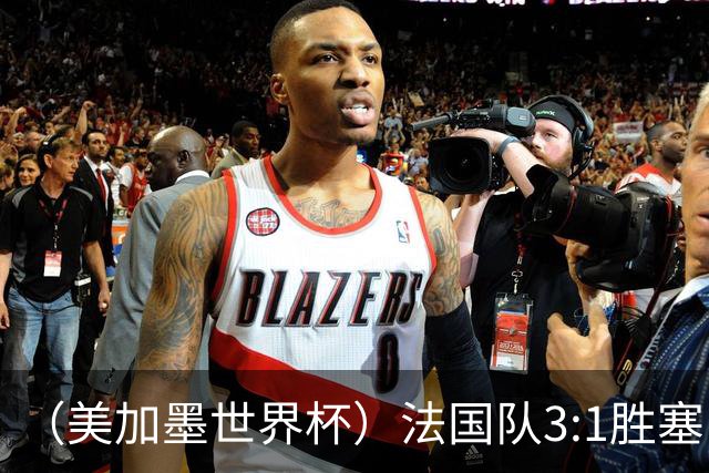 （美加墨世界杯）法国队3:1胜塞内加尔 姆巴佩梅开二度