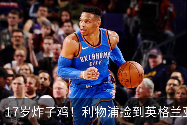 17岁炸子鸡！利物浦捡到"英格兰亚马尔"，伊劳拉头件事须保住他