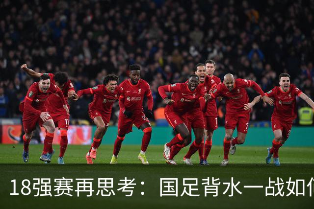 18强赛再思考：国足背水一战如何调整用人？