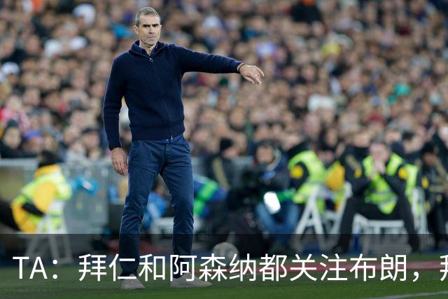 TA：拜仁和阿森纳都关注布朗，拜仁谈判最深入，但未接近完成交易